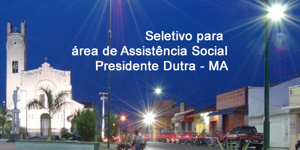 Edital do seletivo 2017 da Prefeitura de Presidente Dutra – MA para área de Assistência Social